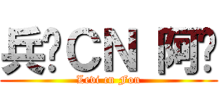 兵长ＣＮ 阿风 (Levi cn Fon)