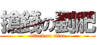 搶錢の劉肥 (attack on titan)