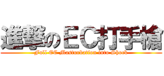 進撃のＥＣ打手槍 (Full EC Masturbation into Shock)