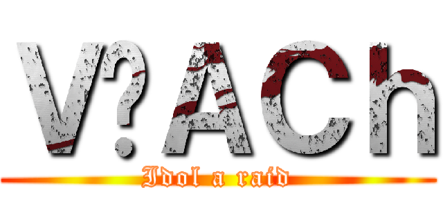 Ｖ̃ＡＣｈ (Idol a raid)