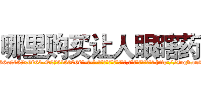 哪里购买让人眼瞎药 (哪里购买让人眼瞎药【电-186x2687x6963-Q278180069元-吉-药-业】我们做的是长期生意,靠的是老客户长期支持 http://sngk.net/0VNnNX
)