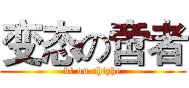 变态の啻者 (bt on chizhe)