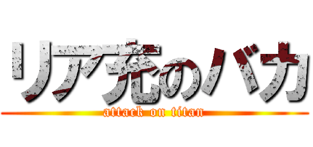 リア充のバカ (attack on titan)