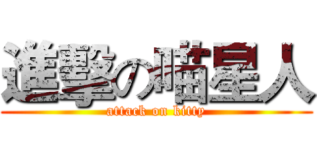 進擊の喵星人 (attack on kitty)