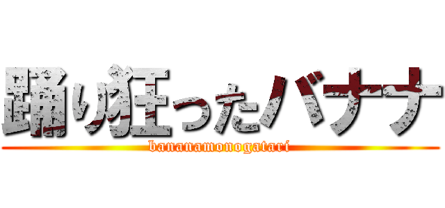 踊り狂ったバナナ (bananamonogatari)