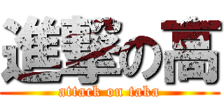 進撃の高 (attack on taka)