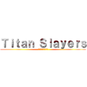 Ｔｉｔａｎ Ｓｌａｙｅｒｓ (タイタンスレイヤーズ)