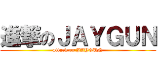 進撃のＪＡＹＧＵＮ (attack on JAYGUN)