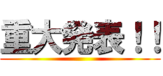 重大発表！！ ()