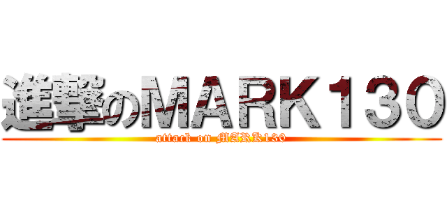 進撃のＭＡＲＫ１３０ (attack on MARK130)
