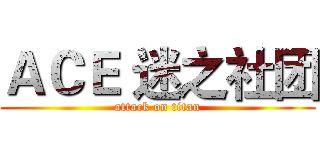 ＡＣＥ 迷之社团 (attack on titan)