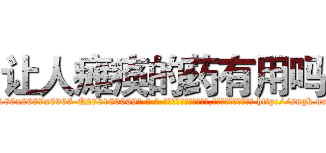 让人瘫痪的药有用吗 (让人瘫痪的药有用吗【电-186x2687x6963-Q278180069元-吉-药-业】我们做的是长期生意,靠的是老客户长期支持 http://sngk.net/EhTIiI
)