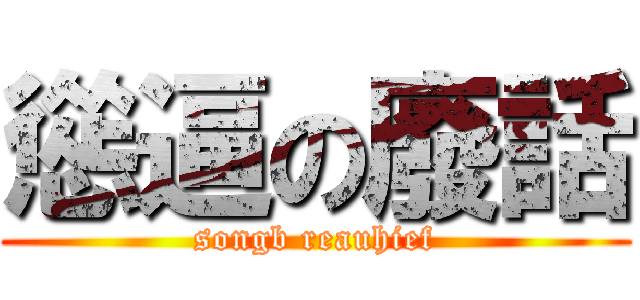 慫逼の廢話 (songb reauhief)