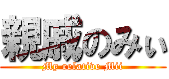 親戚のみぃ (My relative Mii)