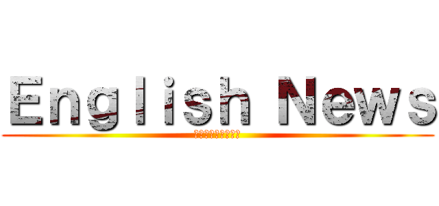Ｅｎｇｌｉｓｈ Ｎｅｗｓ (なぜ英語を学ぶのか)