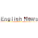 Ｅｎｇｌｉｓｈ Ｎｅｗｓ (なぜ英語を学ぶのか)