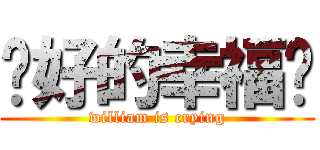 說好的幸福呢 (william is crying)