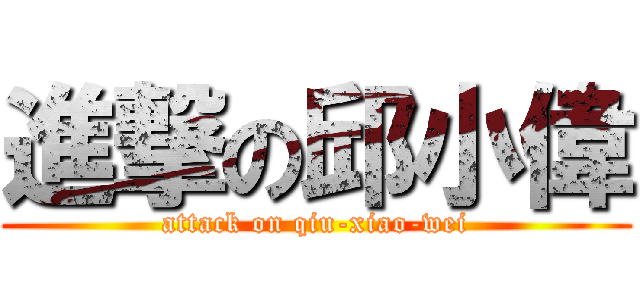 進撃の邱小偉 (attack on qiu-xiao-wei)