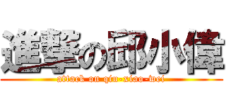 進撃の邱小偉 (attack on qiu-xiao-wei)
