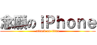 念願のｉＰｈｏｎｅ (attack on titan)