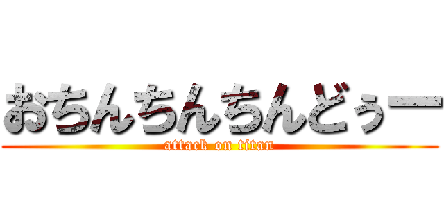 おちんちんちんどぅー (attack on titan)