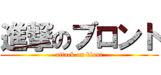 進撃のブロント (attack on blont)