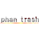 ｐｈａｎ ｔｒａｓｈ ()