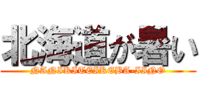 北海道が暑い (NANIKITEIKEBA-IINO)