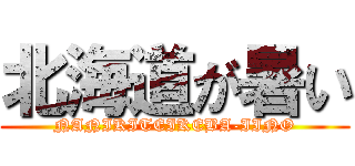 北海道が暑い (NANIKITEIKEBA-IINO)