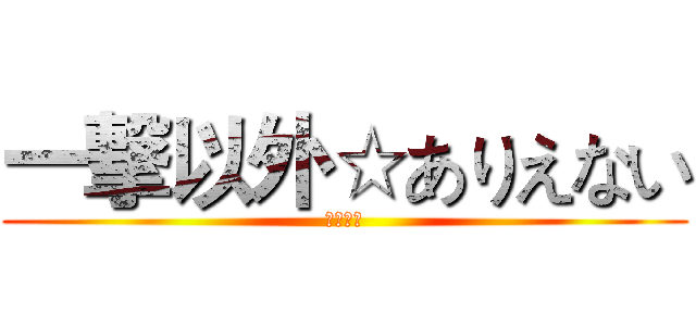 一撃以外☆ありえない (役割論理)