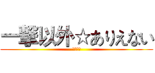 一撃以外☆ありえない (役割論理)