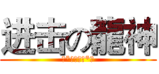 进击の龍神 (の*龍神無敵*の)