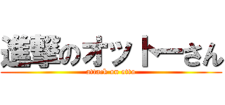 進撃のオットーさん (attack on otto)