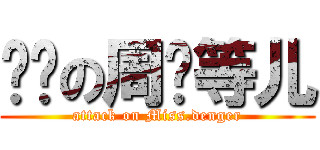 进击の周傻等儿 (attack on Miss.denger)