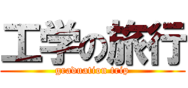 工学の旅行 (graduation trip)