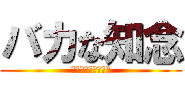バカな知念 (あほ　くそ　まぬけ)