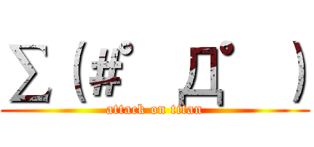 ∑（＃゜Д゜） (attack on titan)