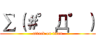 ∑（＃゜Д゜） (attack on titan)