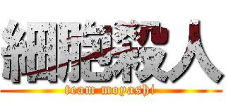 細胞殺人 (team moyashi)