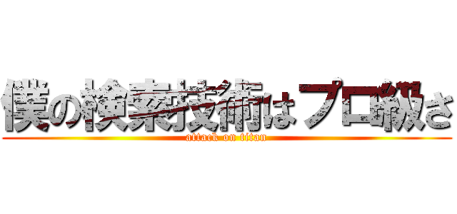 僕の検索技術はプロ級さ (attack on titan)