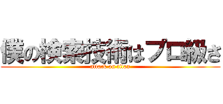 僕の検索技術はプロ級さ (attack on titan)