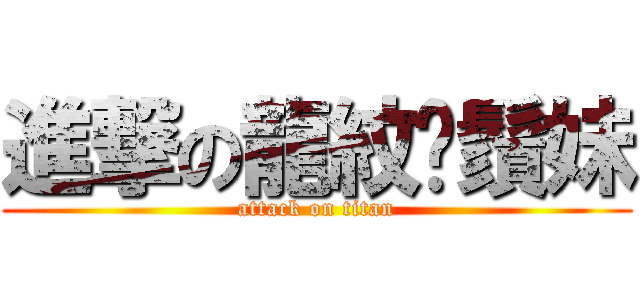 進撃の龍紋鬍鬚妹 (attack on titan)