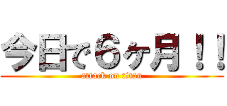 今日で６ヶ月！！ (attack on titan)