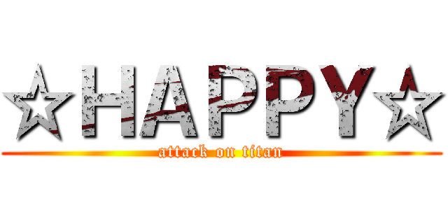 ☆ＨＡＰＰＹ☆ (attack on titan)