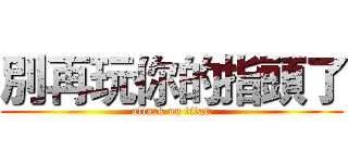 別再玩你的指頭了 (attack on titan)