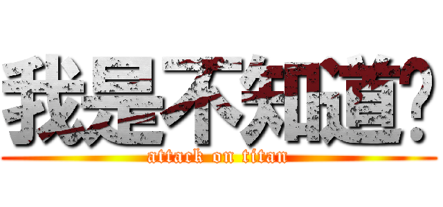 我是不知道啦 (attack on titan)