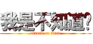 我是不知道啦 (attack on titan)