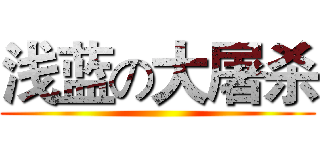 浅蓝の大屠杀 ()