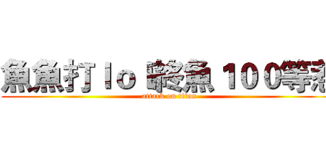魚魚打ｌｏｌ終魚１００等惹 (attack on titan)