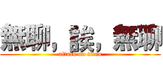 無聊，誒，無聊 (attack on titan)